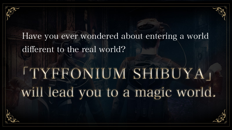TYFFONIUM SHIBUYA will lead you to a magic world.